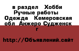 в раздел : Хобби. Ручные работы » Одежда . Кемеровская обл.,Анжеро-Судженск г.